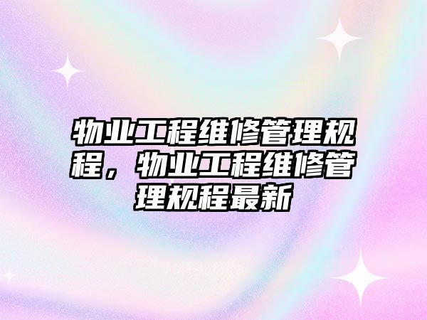 物業工程維修管理規程，物業工程維修管理規程最新