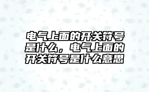 電氣上面的開關符號是什么，電氣上面的開關符號是什么意思