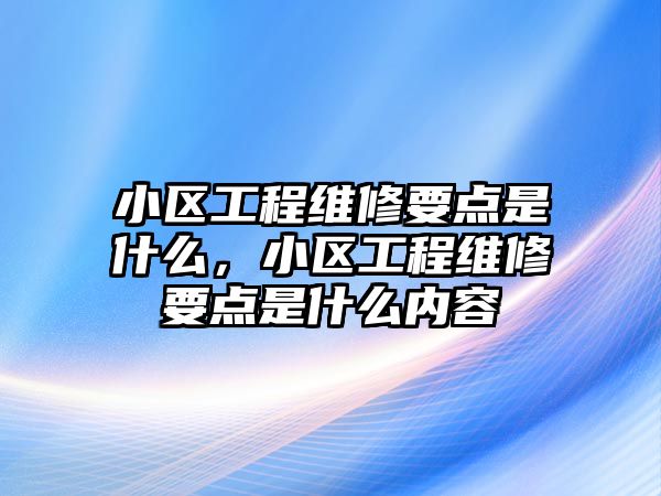 小區工程維修要點是什么，小區工程維修要點是什么內容