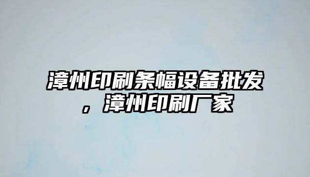 漳州印刷條幅設備批發，漳州印刷廠家