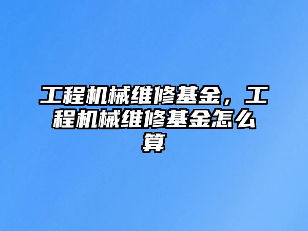 工程機械維修基金，工程機械維修基金怎么算