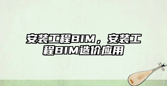 安裝工程BIM，安裝工程BIM造價應用