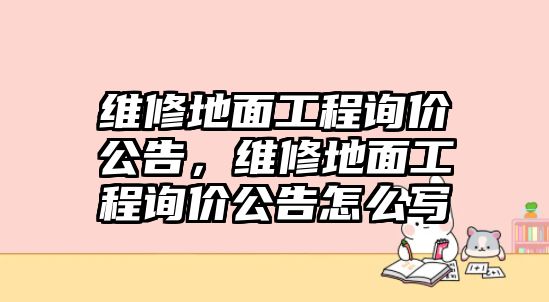 維修地面工程詢價公告，維修地面工程詢價公告怎么寫