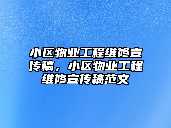 小區物業工程維修宣傳稿，小區物業工程維修宣傳稿范文