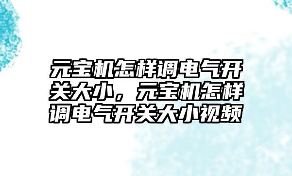 元寶機怎樣調電氣開關大小，元寶機怎樣調電氣開關大小視頻