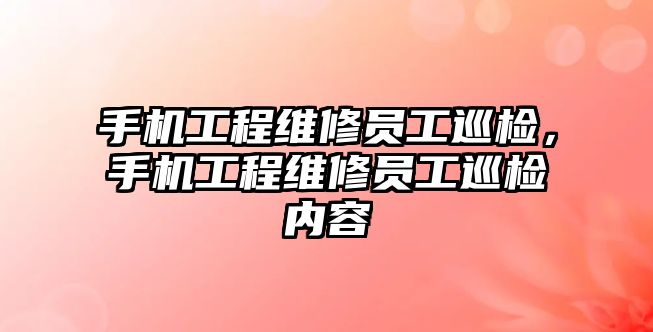 手機工程維修員工巡檢，手機工程維修員工巡檢內容