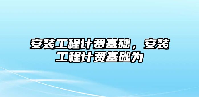 安裝工程計費基礎，安裝工程計費基礎為