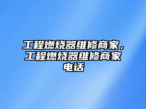 工程燃燒器維修商家，工程燃燒器維修商家電話