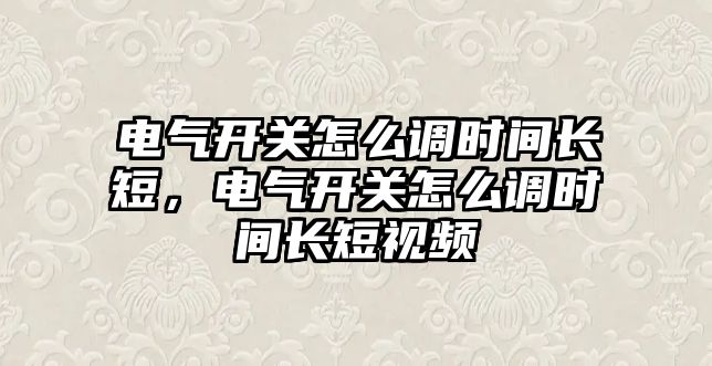 電氣開關怎么調時間長短，電氣開關怎么調時間長短視頻