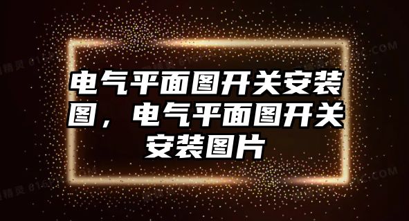 電氣平面圖開關安裝圖，電氣平面圖開關安裝圖片