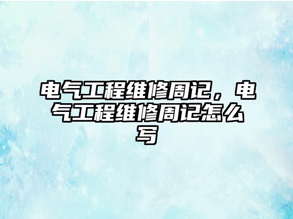 電氣工程維修周記，電氣工程維修周記怎么寫