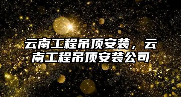 云南工程吊頂安裝，云南工程吊頂安裝公司