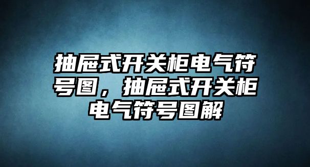 抽屜式開關柜電氣符號圖，抽屜式開關柜電氣符號圖解