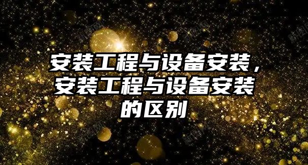 安裝工程與設備安裝，安裝工程與設備安裝的區別