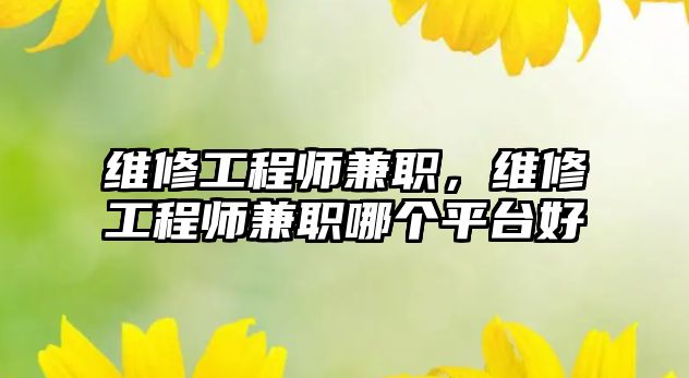 維修工程師兼職，維修工程師兼職哪個平臺好