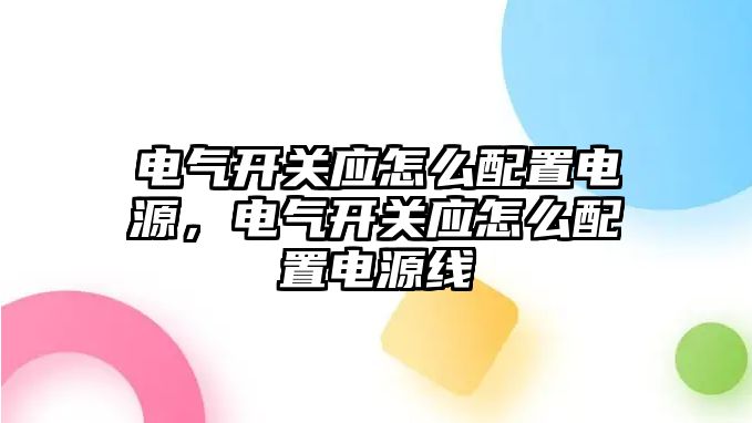 電氣開關應怎么配置電源，電氣開關應怎么配置電源線