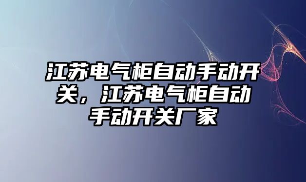 江蘇電氣柜自動手動開關，江蘇電氣柜自動手動開關廠家