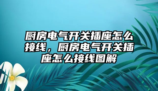 廚房電氣開關插座怎么接線，廚房電氣開關插座怎么接線圖解