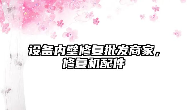 設備內壁修復批發商家，修復機配件