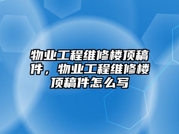 物業工程維修樓頂稿件，物業工程維修樓頂稿件怎么寫