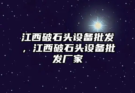 江西破石頭設備批發，江西破石頭設備批發廠家