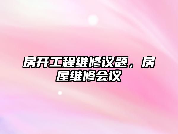 房開工程維修議題，房屋維修會議