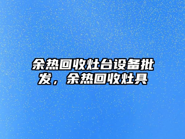 余熱回收灶臺設備批發，余熱回收灶具