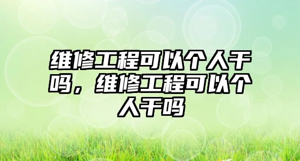 維修工程可以個人干嗎，維修工程可以個人干嗎