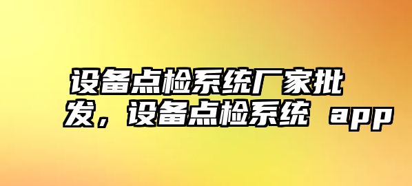 設備點檢系統廠家批發，設備點檢系統 app