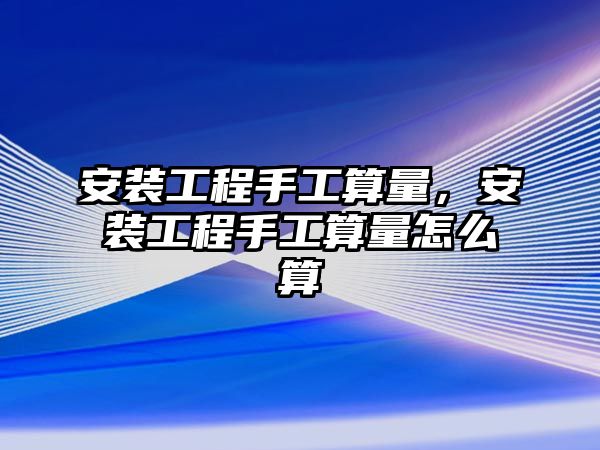 安裝工程手工算量，安裝工程手工算量怎么算