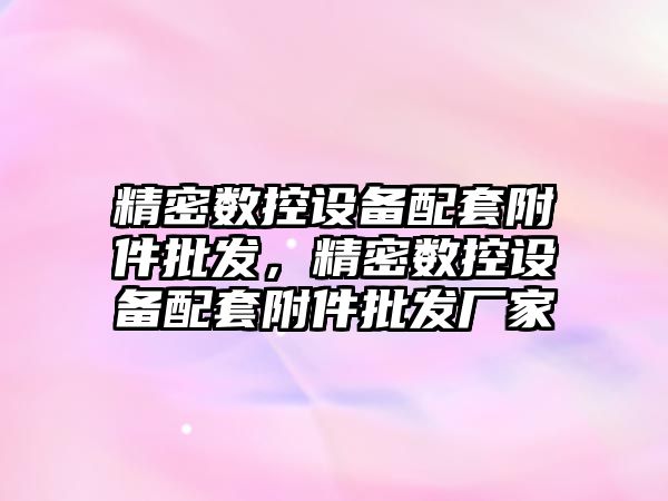 精密數控設備配套附件批發，精密數控設備配套附件批發廠家