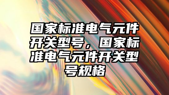 國家標準電氣元件開關型號，國家標準電氣元件開關型號規格