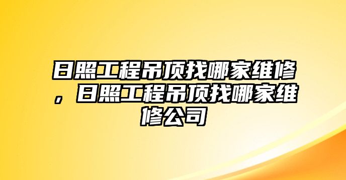 日照工程吊頂找哪家維修，日照工程吊頂找哪家維修公司