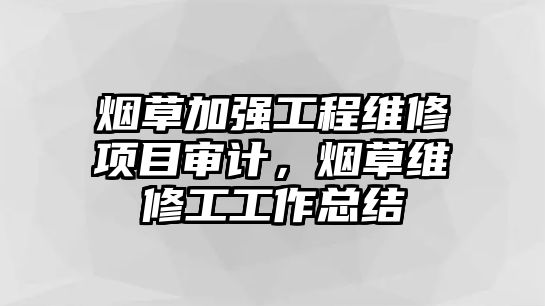 煙草加強工程維修項目審計，煙草維修工工作總結