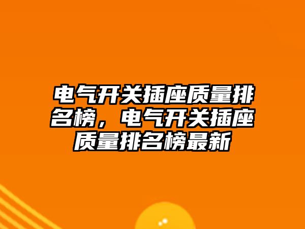 電氣開關插座質量排名榜，電氣開關插座質量排名榜最新