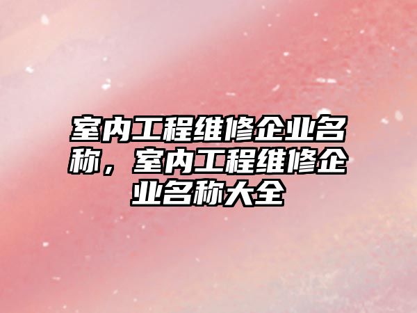 室內工程維修企業名稱，室內工程維修企業名稱大全