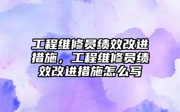 工程維修員績效改進措施，工程維修員績效改進措施怎么寫