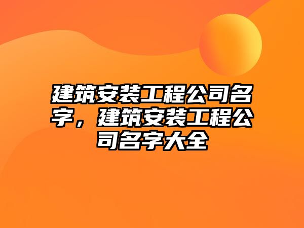 建筑安裝工程公司名字，建筑安裝工程公司名字大全