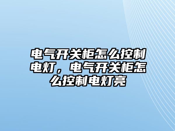 電氣開關柜怎么控制電燈，電氣開關柜怎么控制電燈亮