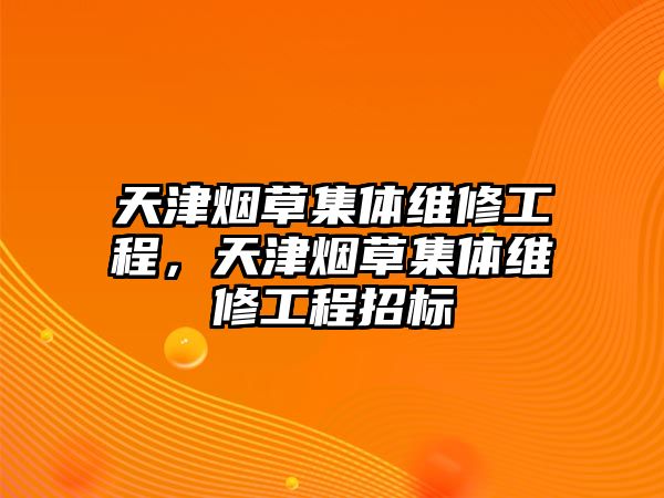 天津煙草集體維修工程，天津煙草集體維修工程招標