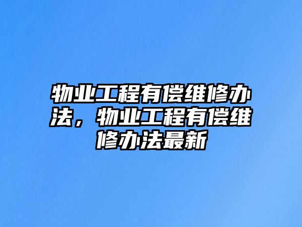 物業工程有償維修辦法，物業工程有償維修辦法最新