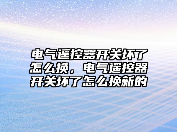 電氣遙控器開關壞了怎么換，電氣遙控器開關壞了怎么換新的