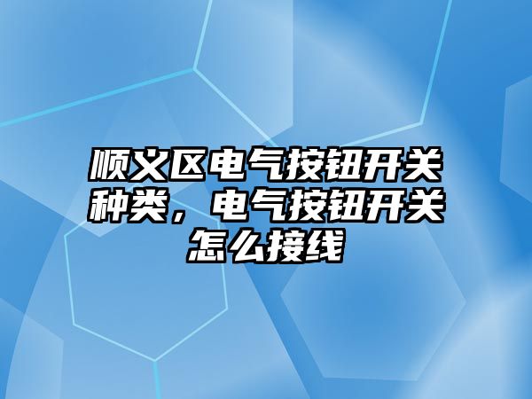 順義區電氣按鈕開關種類，電氣按鈕開關怎么接線