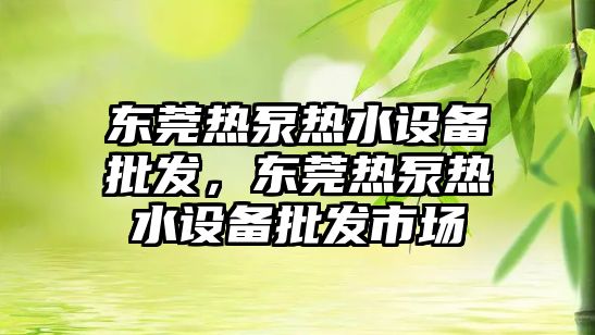 東莞熱泵熱水設備批發，東莞熱泵熱水設備批發市場