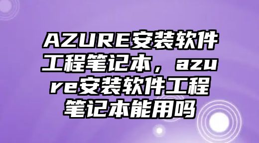 AZURE安裝軟件工程筆記本，azure安裝軟件工程筆記本能用嗎