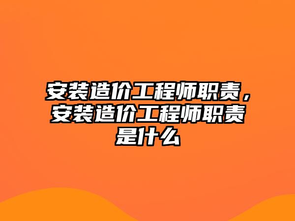 安裝造價工程師職責，安裝造價工程師職責是什么