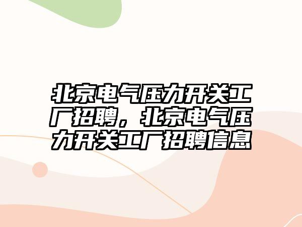 北京電氣壓力開關工廠招聘，北京電氣壓力開關工廠招聘信息