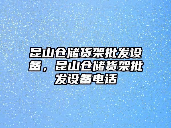 昆山倉儲貨架批發設備，昆山倉儲貨架批發設備電話