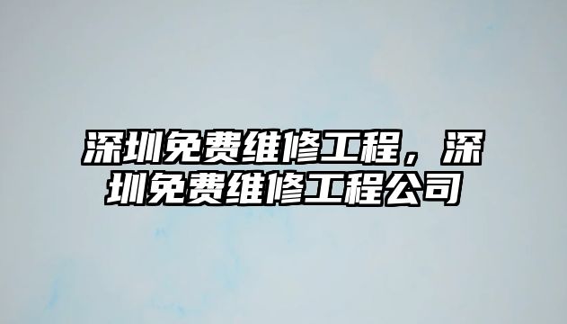 深圳免費維修工程，深圳免費維修工程公司