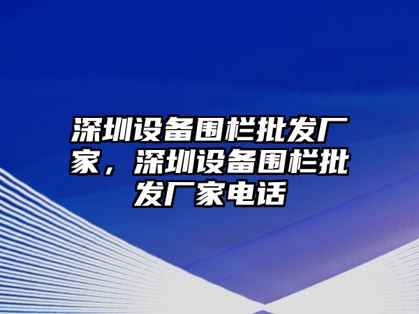 深圳設備圍欄批發廠家，深圳設備圍欄批發廠家電話